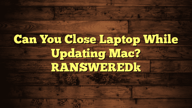 Can You Close Laptop While Updating Mac? [ANSWERED]