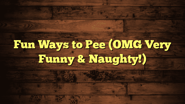 Fun Ways to Pee (OMG Very Funny & Naughty!)