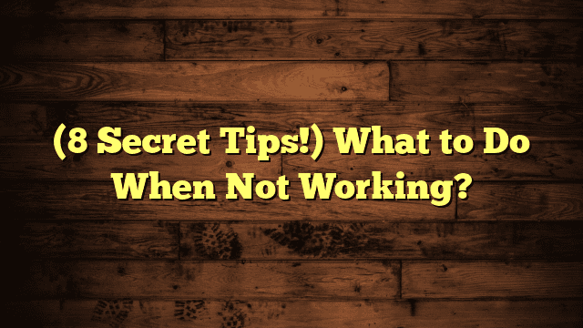 (8 Secret Tips!) What to Do When Not Working?