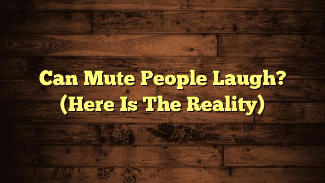 Can Mute People Laugh? (Here Is The Reality)