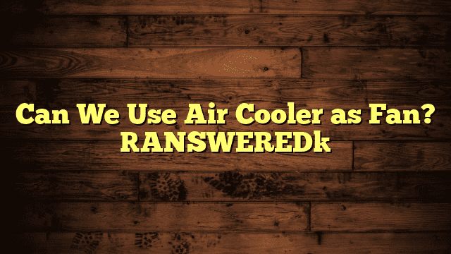 Can We Use Air Cooler as Fan? [ANSWERED]