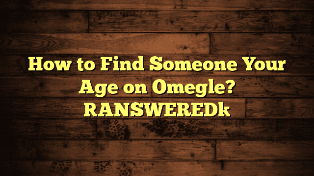 How to Find Someone Your Age on Omegle? [ANSWERED]