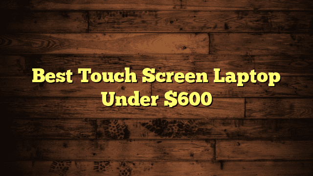 Best Touch Screen Laptop Under $600