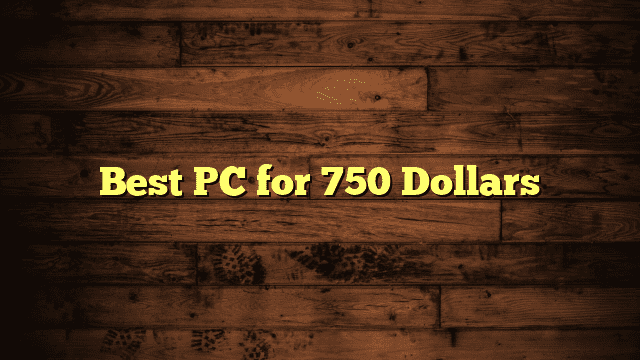 Best PC for 750 Dollars