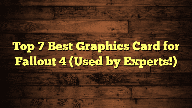 Top 7 Best Graphics Card for Fallout 4 (Used by Experts!)