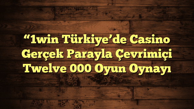 “1win Türkiye’de Casino Gerçek Parayla Çevrimiçi Twelve 000 Oyun Oynayı