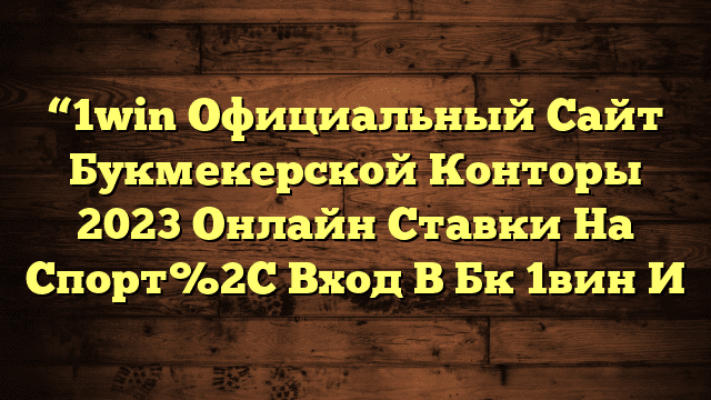 “1win Официальный Сайт Букмекерской Конторы 2023 Онлайн Ставки На Спорт%2C Вход В Бк 1вин И