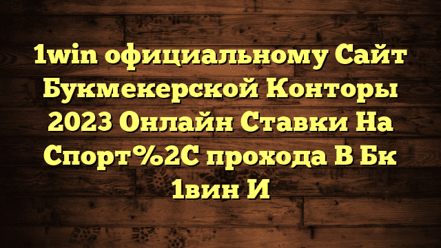 1win официальному Сайт Букмекерской Конторы 2023 Онлайн Ставки На Спорт%2C прохода В Бк 1вин И