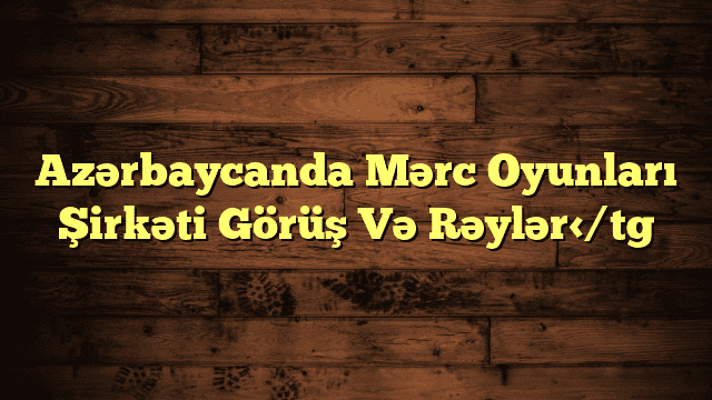 Azərbaycanda Mərc Oyunları Şirkəti  Görüş Və Rəylər