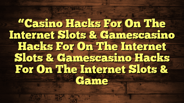 “Casino Hacks For On The Internet Slots & Gamescasino Hacks For On The Internet Slots & Gamescasino Hacks For On The Internet Slots & Game