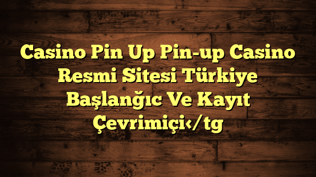 Casino Pin Up Pin-up Casino Resmi Sitesi Türkiye  Başlanğıc Ve Kayıt Çevrimiçi