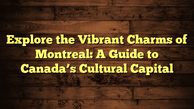 Explore the Vibrant Charms of Montreal: A Guide to Canada’s Cultural Capital