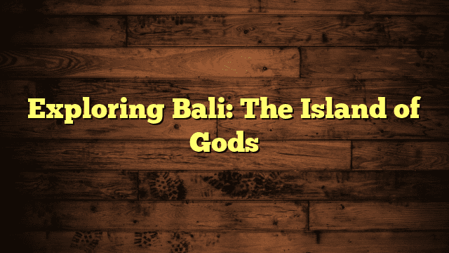 Exploring Bali: The Island of Gods