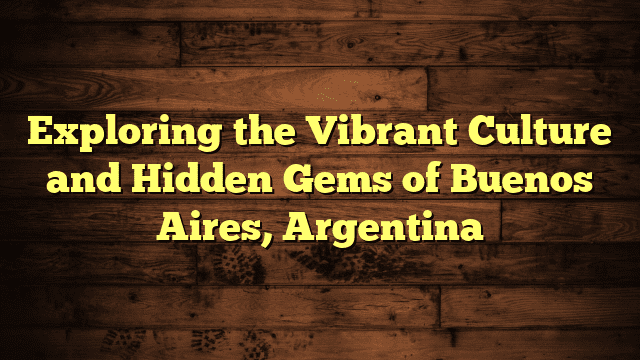 Exploring the Vibrant Culture and Hidden Gems of Buenos Aires, Argentina