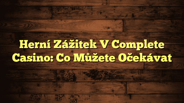 Herní Zážitek V Complete Casino: Co Můžete Očekávat