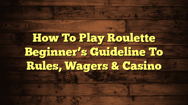 How To Play Roulette Beginner’s Guideline To Rules, Wagers & Casino