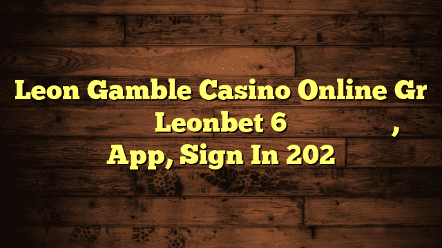 Leon Gamble Casino Online Gr ️ Κριτικές Του Leonbet 6 Καζινο Ελλαδα, App, Sign In 202