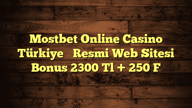 Mostbet Online Casino Türkiye ️ Resmi Web Sitesi Bonus 2300 Tl + 250 F