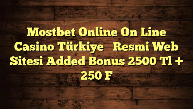 Mostbet Online On Line Casino Türkiye ️ Resmi Web Sitesi Added Bonus 2500 Tl + 250 F