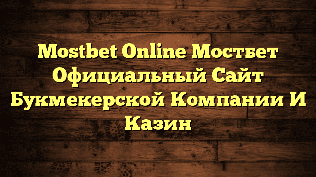 Mostbet Online Мостбет Официальный Сайт Букмекерской Компании И Казин