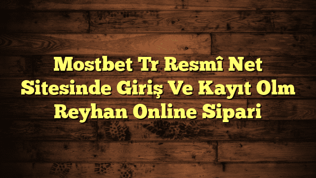 Mostbet Tr Resmî Net Sitesinde Giriş Ve Kayıt Olm Reyhan Online Sipari