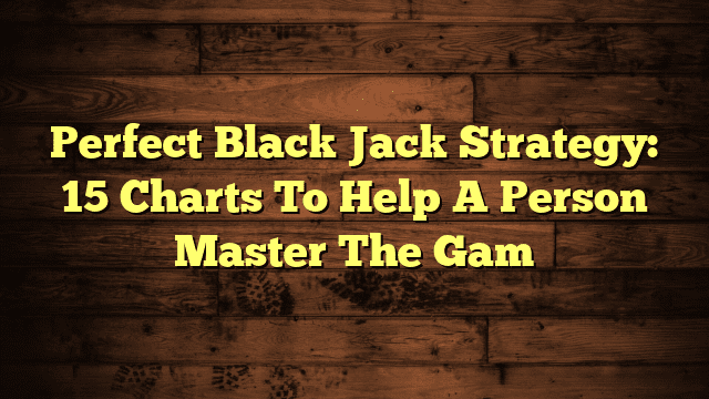 Perfect Black Jack Strategy: 15 Charts To Help A Person Master The Gam