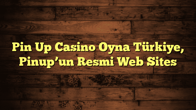 Pin Up Casino Oyna Türkiye, Pinup’un Resmi Web Sites