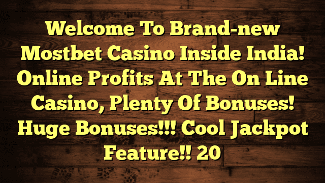 Welcome To Brand-new Mostbet Casino Inside India! Online Profits At The On Line Casino, Plenty Of Bonuses! Huge Bonuses!!! Cool Jackpot Feature!! 20