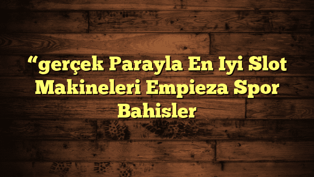 “gerçek Parayla En Iyi Slot Makineleri Empieza Spor Bahisler