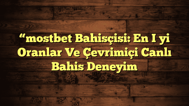 “mostbet Bahisçisi: En İyi Oranlar Ve Çevrimiçi Canlı Bahis Deneyim