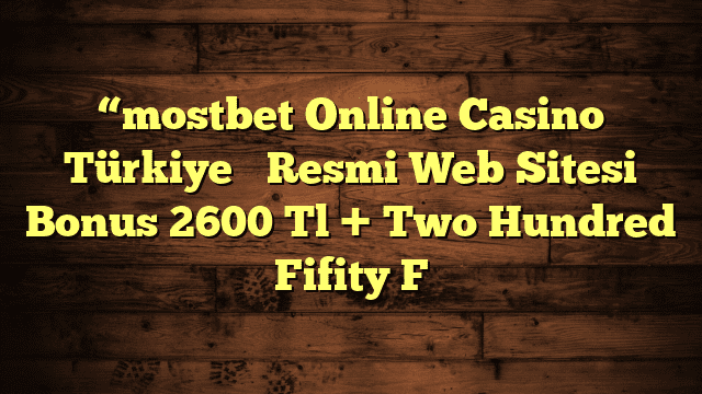 “mostbet Online Casino Türkiye ️ Resmi Web Sitesi Bonus 2600 Tl + Two Hundred Fifity F