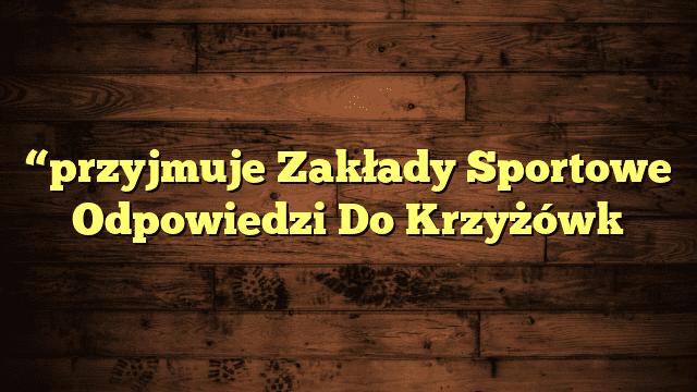 “przyjmuje Zakłady Sportowe Odpowiedzi Do Krzyżówk