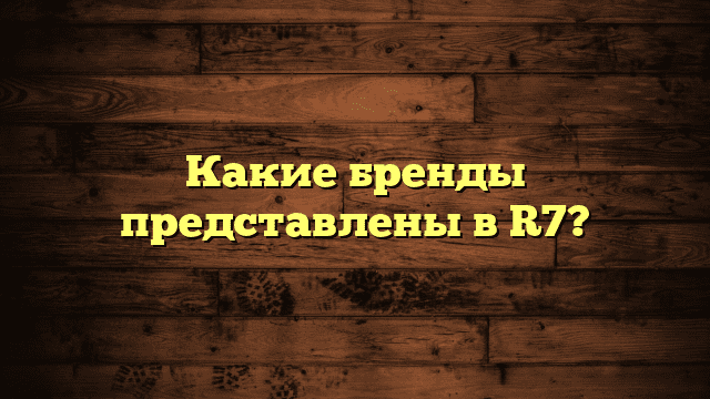 Какие бренды представлены в R7?