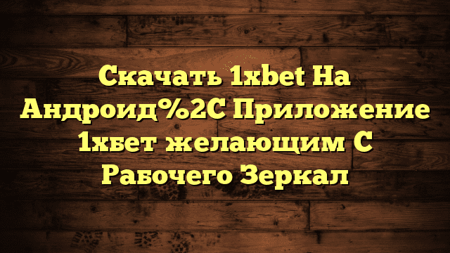 Скачать 1хbet На Андроид%2C Приложение 1хбет желающим С Рабочего Зеркал