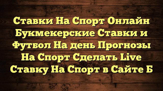 Ставки На Спорт Онлайн Букмекерские Ставки и Футбол На день Прогнозы На Спорт Сделать Live Ставку На Спорт в Сайте Б