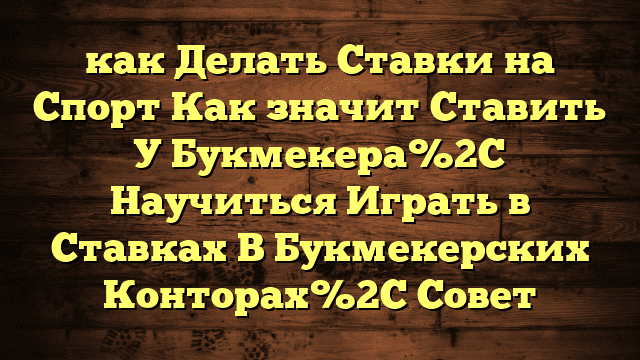 как Делать Ставки на Спорт Как значит Ставить У Букмекера%2C Научиться Играть в Ставках В Букмекерских Конторах%2C Совет