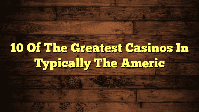 10 Of The Greatest Casinos In Typically The Americ