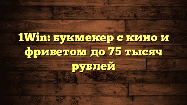 1Win: букмекер с кино и фрибетом до 75 тысяч рублей