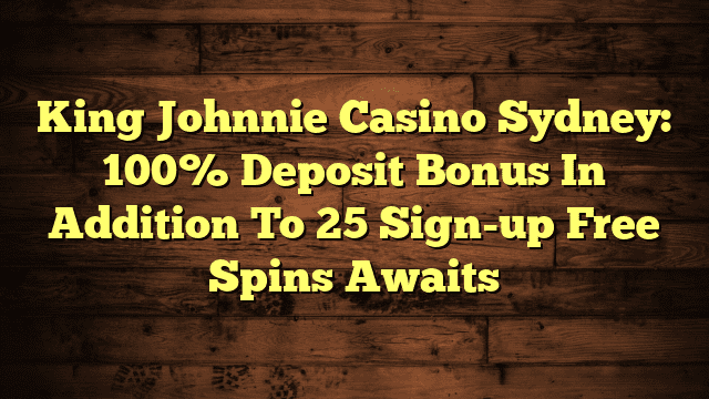 King Johnnie Casino Sydney: 100% Deposit Bonus In Addition To 25 Sign-up Free Spins Awaits