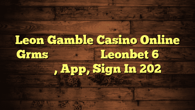 Leon Gamble Casino Online Grms ️ Κριτικές Του Leonbet 6 Καζινο Ελλαδα, App, Sign In 202