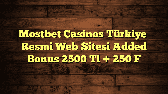 Mostbet Casinos Türkiye ️ Resmi Web Sitesi Added Bonus 2500 Tl + 250 F