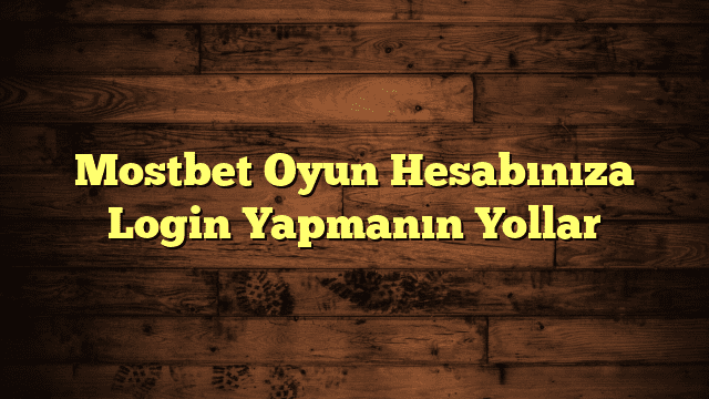 Mostbet Oyun Hesabınıza Login Yapmanın Yollar