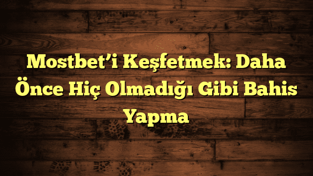 Mostbet’i Keşfetmek: Daha Önce Hiç Olmadığı Gibi Bahis Yapma