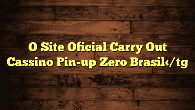 O Site Oficial Carry Out Cassino Pin-up Zero Brasil