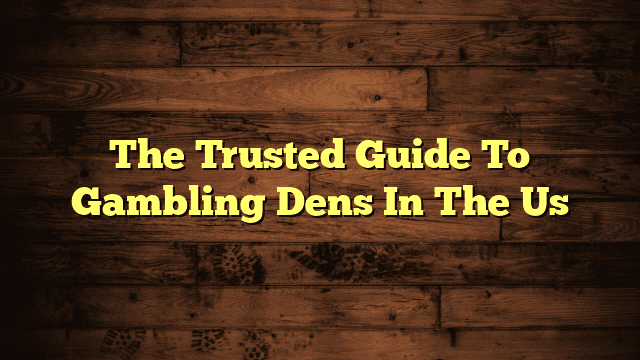 The Trusted Guide To Gambling Dens In The Us