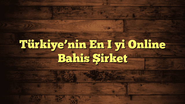 Türkiye’nin En İyi Online Bahis Şirket