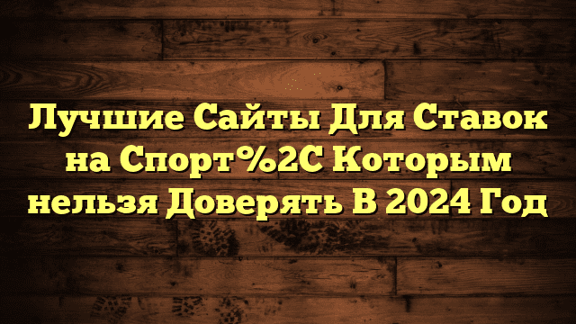 Лучшие Сайты Для Ставок на Спорт%2C Которым нельзя Доверять В 2024 Год