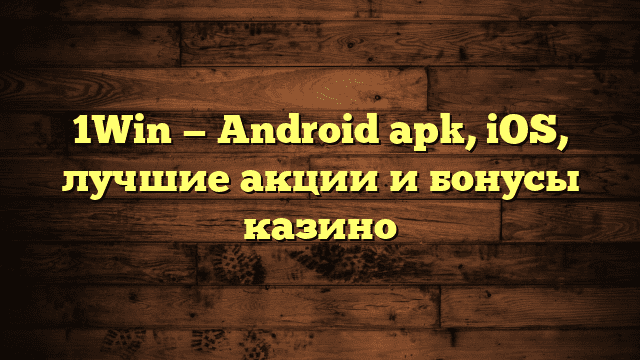 1Win — Android apk, iOS, лучшие акции и бонусы казино