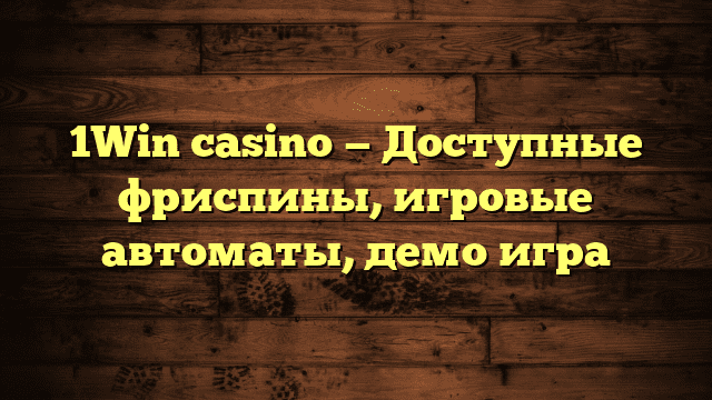 1Win casino — Доступные фриспины, игровые автоматы, демо игра