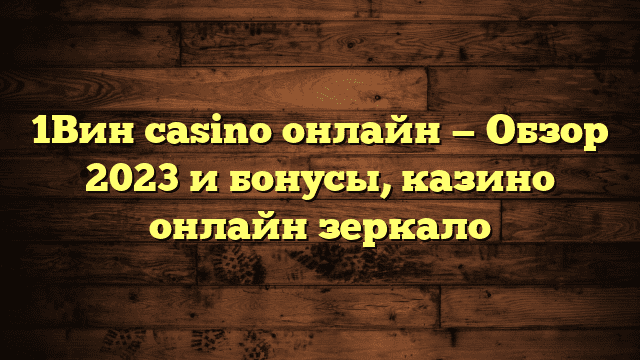 1Вин casino онлайн — Обзор 2023 и бонусы, казино онлайн зеркало